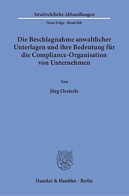 Kartonierter Einband Die Beschlagnahme anwaltlicher Unterlagen und ihre Bedeutung für die Compliance-Organisation von Unternehmen. von Jörg Oesterle