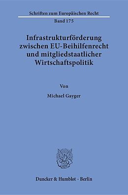 Kartonierter Einband Infrastrukturförderung zwischen EU-Beihilfenrecht und mitgliedstaatlicher Wirtschaftspolitik. von Michael Gayger
