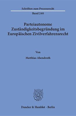 Kartonierter Einband Parteiautonome Zuständigkeitsbegründung im Europäischen Zivilverfahrensrecht. von Matthias Abendroth