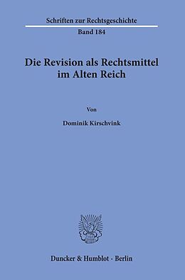Kartonierter Einband Die Revision als Rechtsmittel im Alten Reich. von Dominik Kirschvink