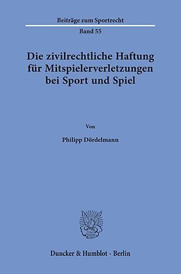 Kartonierter Einband Die zivilrechtliche Haftung für Mitspielerverletzungen bei Sport und Spiel. von Philipp Dördelmann