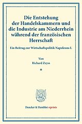 Kartonierter Einband Die Entstehung der Handelskammern und die Industrie am Niederrhein während der französischen Herrschaft. von Richard Zeyss