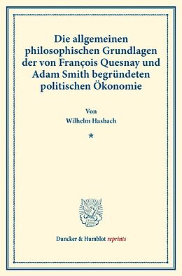 Kartonierter Einband Die allgemeinen philosophischen Grundlagen der von François Quesnay und Adam Smith begründeten politischen Ökonomie. von Wilhelm Hasbach