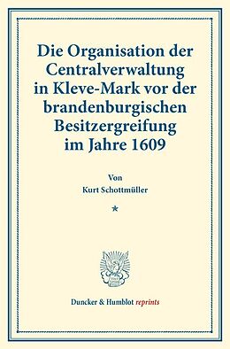 Kartonierter Einband Die Organisation der Centralverwaltung in Kleve-Mark vor der brandenburgischen Besitzergreifung im Jahre 1609. von Kurt Schottmüller