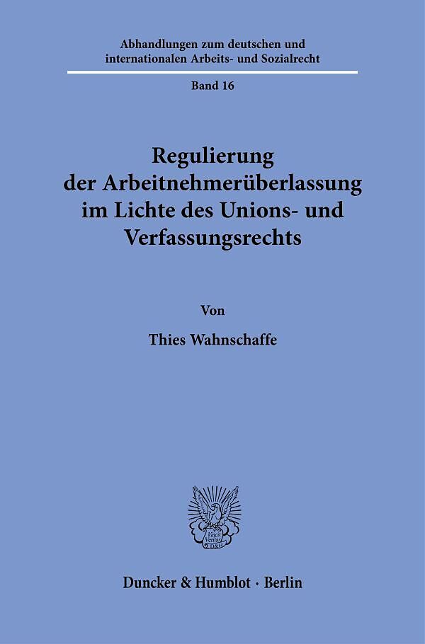 Regulierung der Arbeitnehmerüberlassung im Lichte des Unions- und Verfassungsrechts.