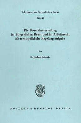 E-Book (pdf) Die Beweislastverteilung im Bürgerlichen Recht und im Arbeitsrecht als rechtspolitische Regelungsaufgabe. von Gerhard Reinecke