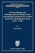 E-Book (pdf) Untersuchungen zum Gleichgewicht der Mächte in der Außenpolitik Friedrichs des Großen nach dem Siebenjährigen Krieg (1763 - 1786). von Frank Althoff