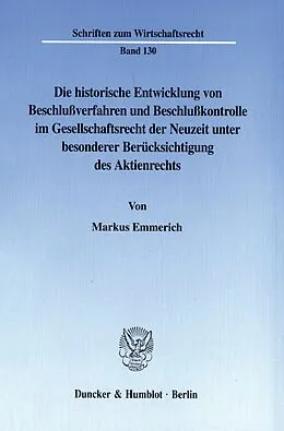 E-Book (pdf) Die historische Entwicklung von Beschlußverfahren und Beschlußkontrolle im Gesellschaftsrecht der Neuzeit unter besonderer Berücksichtigung des Aktienrechts. von Markus Emmerich