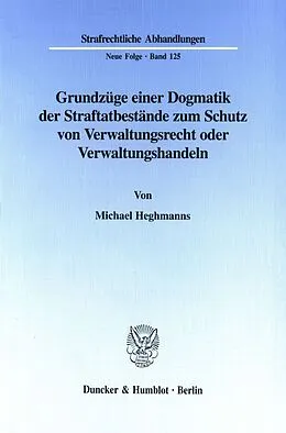 E-Book (pdf) Grundzüge einer Dogmatik der Straftatbestände zum Schutz von Verwaltungsrecht oder Verwaltungshandeln. von Michael Heghmanns