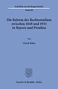 E-Book (pdf) Die Reform des Rechtsstudiums zwischen 1848 und 1933 in Bayern und Preußen. von Ulrich Kühn