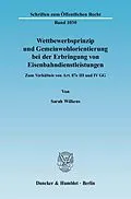 E-Book (pdf) Wettbewerbsprinzip und Gemeinwohlorientierung bei der Erbringung von Eisenbahndienstleistungen. von Sarah Wilkens