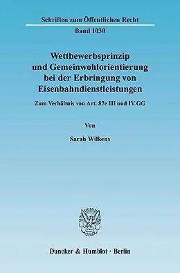 E-Book (pdf) Wettbewerbsprinzip und Gemeinwohlorientierung bei der Erbringung von Eisenbahndienstleistungen. von Sarah Wilkens