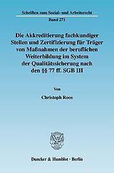 E-Book (pdf) Die Akkreditierung fachkundiger Stellen und Zertifizierung für Träger von Maßnahmen der beruflichen Weiterbildung im System der Qualitätssicherung nach den §§ 77 ff. SGB III. von Christoph Roos