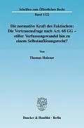 E-Book (pdf) Die normative Kraft des Faktischen: Die Vertrauensfrage nach Art. 68 GG - stiller Verfassungswandel hin zu einem Selbstauflösungsrecht? von Thomas Holzner