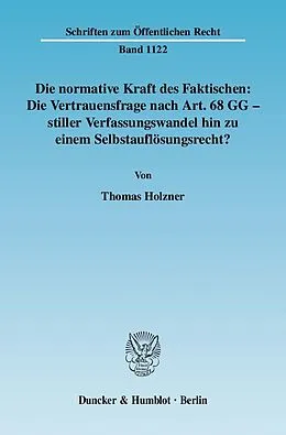 E-Book (pdf) Die normative Kraft des Faktischen: Die Vertrauensfrage nach Art. 68 GG - stiller Verfassungswandel hin zu einem Selbstauflösungsrecht? von Thomas Holzner