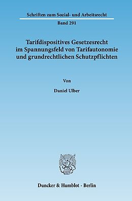 E-Book (pdf) Tarifdispositives Gesetzesrecht im Spannungsfeld von Tarifautonomie und grundrechtlichen Schutzpflichten. von Daniel Ulber