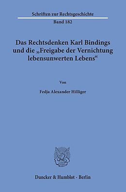 E-Book (pdf) Das Rechtsdenken Karl Bindings und die »Freigabe der Vernichtung lebensunwerten Lebens«. von Fedja Alexander Hilliger