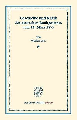 E-Book (pdf) Geschichte und Kritik des deutschen Bankgesetzes vom 14. März 1875. von Walther Lotz
