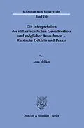 E-Book (pdf) Die Interpretation des völkerrechtlichen Gewaltverbots und möglicher Ausnahmen - Russische Doktrin und Praxis. von Anna Melikov