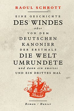 Fester Einband Eine Geschichte des Windes oder Von dem deutschen Kanonier der erstmals die Welt umrundete und dann ein zweites und ein drittes Mal von Raoul Schrott