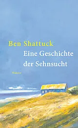 Fester Einband Eine Geschichte der Sehnsucht von Ben Shattuck