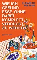 E-Book (epub) Wie ich gesund esse, ohne dabei komplett verrückt zu werden von Elisabeth Raether