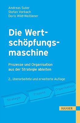 E-Book (epub) Die Wertschöpfungsmaschine - Prozesse und Organisation aus der Strategie ableiten von Andreas Suter, Stefan Vorbach, Doris Wild-Weitlaner