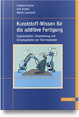 Fester Einband Kunststoff-Wissen für die additive Fertigung von Andreas Fischer, Dirk Achten, Martin Launhardt