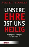E-Book (epub) Unsere Ehre ist uns heilig von Ahmet Toprak