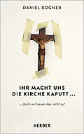 E-Book (epub) Ihr macht uns die Kirche kaputt... von Daniel Bogner