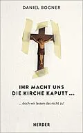 E-Book (pdf) Ihr macht uns die Kirche kaputt... von Daniel Bogner