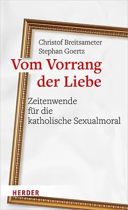 E-Book (pdf) Vom Vorrang der Liebe - Zeitenwende für die katholische Sexualmoral von Christof Breitsameter, Stephan Goertz