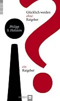 E-Book (epub) Glücklich werden ohne Ratgeber - ein Ratgeber von Philipp S. Holstein