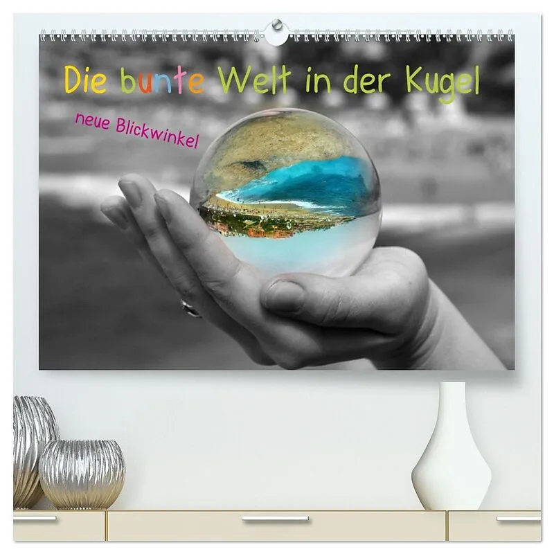 Die bunte Welt in der Kugel - neue Blickwinkel (hochwertiger Premium Wandkalender 2026 DIN A2 quer), Kunstdruck in Hochglanz