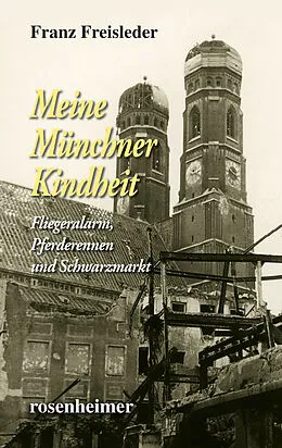 E-Book (epub) Meine Münchner Kindheit - Fliegeralarm, Pferderennen und Schwarzmarkt von Franz Freisleder