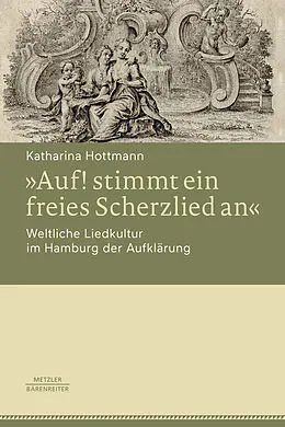 E-Book (pdf) »Auf! stimmt ein freies Scherzlied an«. Weltliche Liedkultur im Hamburg der Aufklärung von Katharina Hottmann