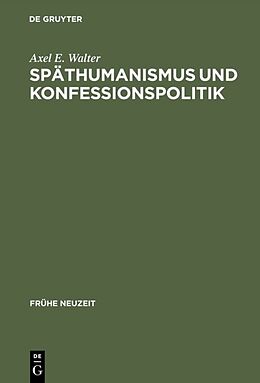 Fester Einband Späthumanismus und Konfessionspolitik von Axel E. Walter
