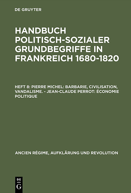 Handbuch politisch-sozialer Grundbegriffe in Frankreich 1680-1820 / Pierre Michel: Barbarie, Civilisation, Vandalisme.  Jean-Claude Perrot: Économie politique