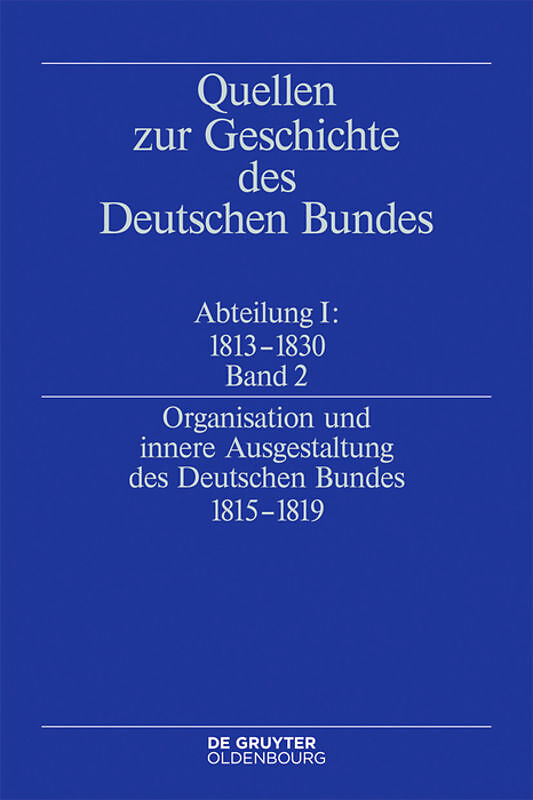 Quellen zur Geschichte des Deutschen Bundes. Quellen zur Entstehung... / Organisation und innere Ausgestaltung des Deutschen Bundes 1815-1819