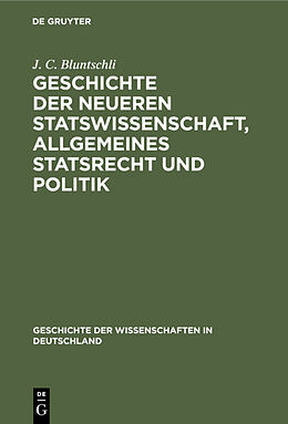 Fester Einband Geschichte der neueren Statswissenschaft, Allgemeines Statsrecht und Politik von J. C. Bluntschli