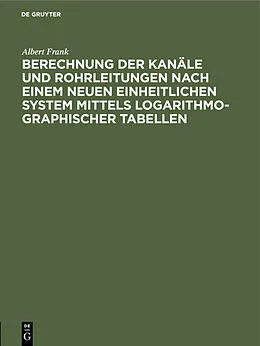 E-Book (pdf) Berechnung der Kanäle und Rohrleitungen nach einem neuen einheitlichen System mittels logarithmo-graphischer Tabellen von Albert Frank