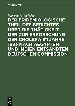 E-Book (pdf) Der epidemiologische Theil des Berichtes über die Thätigkeit der zur Erforschung der Cholera im Jahre 1883 nach Aegypten und Indien entsandten deutschen Commission von Max von Pettenkofer