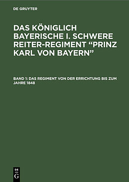 Fester Einband Das königlich Bayerische I. Schwere Reiter-Regiment Prinz Karl von Bayern / Das Regiment von der Errichtung bis zum Jahre 1848 von 