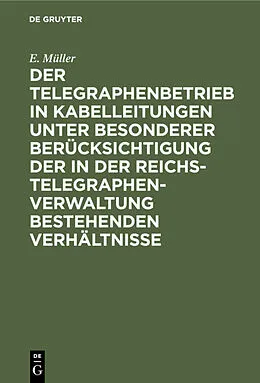 E-Book (pdf) Der Telegraphenbetrieb in Kabelleitungen unter besonderer Berücksichtigung der in der Reichs-Telegraphenverwaltung bestehenden Verhältnisse von E. Müller