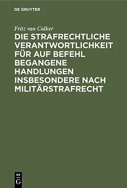 PDF Die strafrechtliche Verantwortlichkeit für auf Befehl begangene Handlungen insbesondere nach Militärstrafrecht von Fritz van Calker