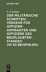 E-Book (pdf) Der militärische Schriftenverkehr für Offizieraspiranten und Offiziere des Beurlaubtenstandes (in 50 Beispielen) von T. F. Köhler