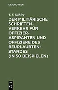 E-Book (pdf) Der militärische Schriftenverkehr für Offizieraspiranten und Offiziere des Beurlaubtenstandes (in 50 Beispielen) von T. F. Köhler