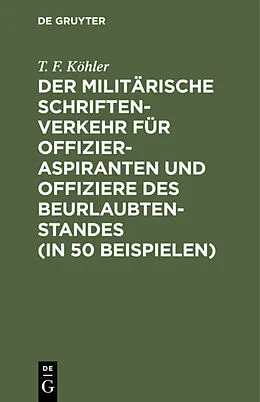 E-Book (pdf) Der militärische Schriftenverkehr für Offizieraspiranten und Offiziere des Beurlaubtenstandes (in 50 Beispielen) von T. F. Köhler