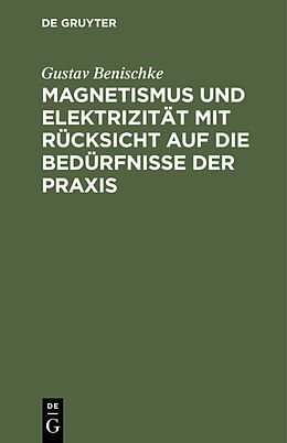Fester Einband Magnetismus und Elektrizität mit Rücksicht auf die Bedürfnisse der Praxis von Gustav Benischke