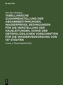 E-Book (pdf) Tabellarische Zusammenstellung der Abgabebestimmungen, Wasserpreise, Bedingungen für die Herstellung der Hausleitungen, sowie der ortspolizeilichen Vorschriften für die Wasserversorgung von 137 Städten von Otto Iben-Hamburg